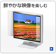 鮮やかな映像を楽しむ の一覧へ 鮮やかな映像を楽しむ