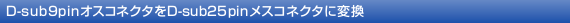 D-sub9pin�I�X�R�l�N�^��D-sub25pin���X�R�l�N�^�ɕϊ�