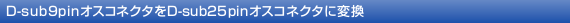 D-sub9pin�I�X�R�l�N�^��D-sub25pin�I�X�R�l�N�^�ɕϊ�