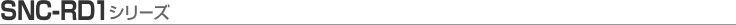 [SNC-RD1�V���[�Y]