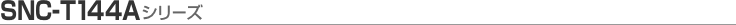 [SNC-T144A�V���[�Y]