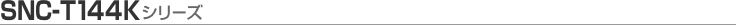 [SNC-T144K�V���[�Y]