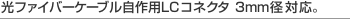 ���t�@�C�o�[�P�[�u������pLC�R�l�N�^�B3mm�a�Ή��B