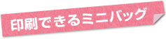 印刷できるミニバッグ