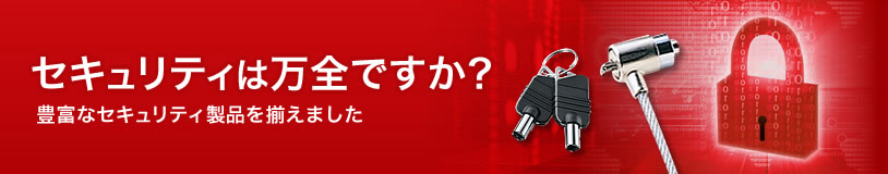 セキュリティは万全ですか？　豊富なセキュリティ製品を揃えました