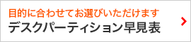 目的に合わせてお選びいただけます　デスクパーティション早見表