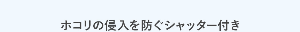 ホコリの侵入を防ぐシャッター付き