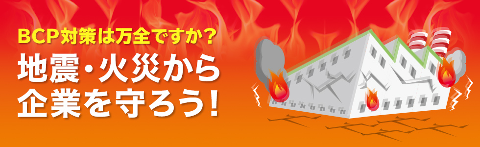 BCP対策は万全ですか？地震・火災から企業を守ろう！