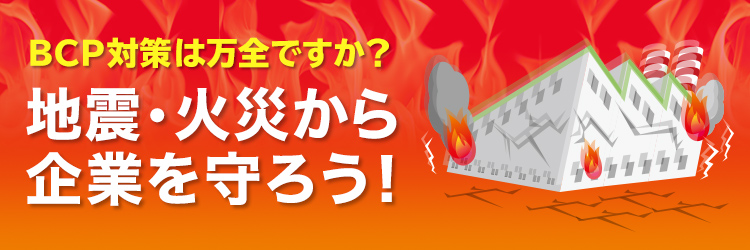 BCP対策は万全ですか？地震・火災から企業を守ろう！