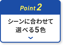 シーンに合わせて選べる5色