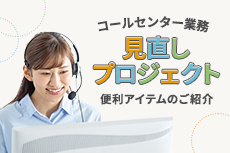 コールセンター業務見直しプロジェクト 便利アイテムのご紹介