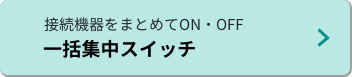 接続機器をまとめてON・OFF　一括集中スイッチ