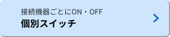 接続機器ごとにON・OFF　個別スイッチ