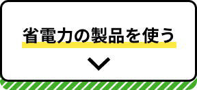 省電力の製品を使う