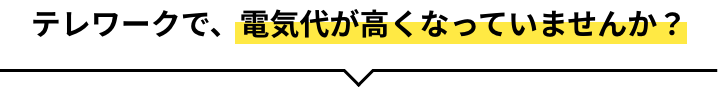 テレワークで、電気代が高くなっていませんか？