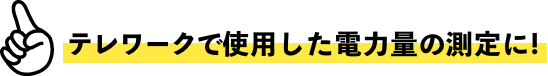 テレワークで使用した電力量の測定に！