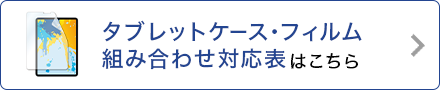 タブレットケース・フィルム組み合わせ対応表はこちら
