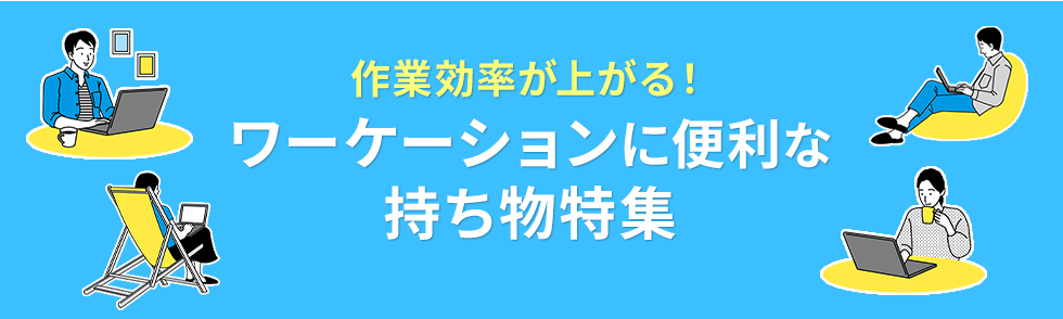 作業効率が上がる！ワーケーションに便利な持ち物特集