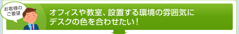 オフィスや教室、設置する環境の雰囲気にデスクの色を合わせたい！