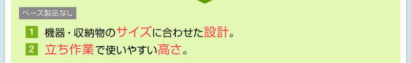 機器・収納物のサイズに合わせた設計　立ち作業で使いやすい高さ