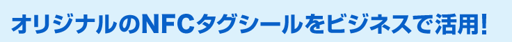 オリジナルNFCタグをビジネスで活用