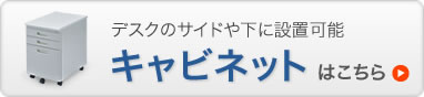 デスクのサイドや下に設置可能　キャビネットはこちら