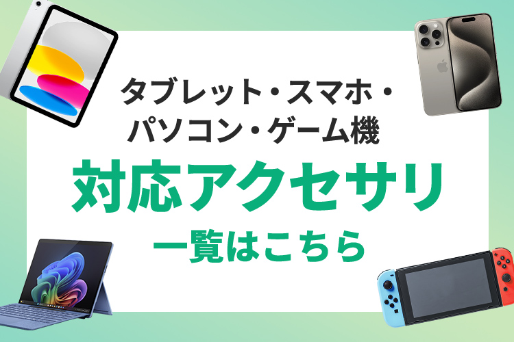タブレット・スマホ・パソコン・ゲーム機対応アクセサリ一覧はこちら