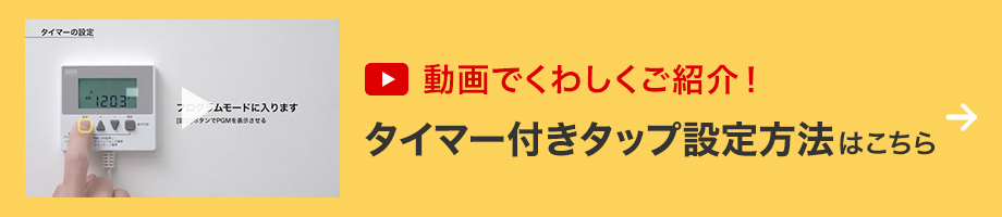 動画でくわしくご紹介 タイマー付きタップ設定方法はこちら