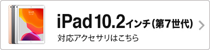 iPad10.2インチ（第7世代）対応アクセサリはこちら