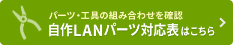パーツ・工具の組み合わせを確認 自作LANパーツ対応表はこちら