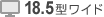 18.5型ワイド