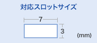 対応スロットサイズ　W7.0×H3.0mm