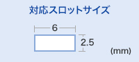 対応スロットサイズ　W2.5×H6mm