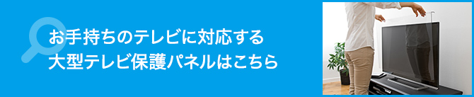 お手持ちのテレビに対応する大型テレビ保護パネルはこちら