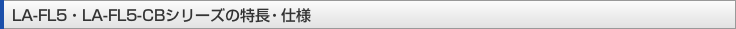 LA-FL5・LA-FL5-CBシリーズの特長・仕様