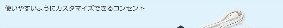 使いやすいようにカスタマイズできるコンセント