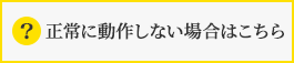 正常に動作しない場合はこちら