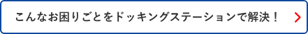 こんなお困りごとをドッキングステーションで解決！