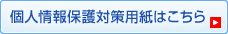 個人情報保護対策用紙はこちら