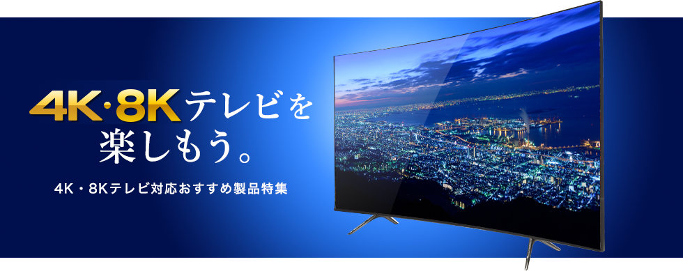 4K・8Kテレビを楽しもう。4K・8Kテレビ対応アイテム特集