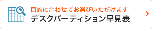 目的に合わせてお選びいただけます　デスクパーティション早見表