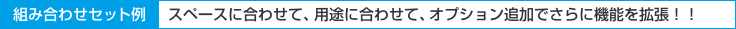 組み合わせセット例。スペースに合わせて、用途に合わせて、オプション追加でさらに機能を拡張！！