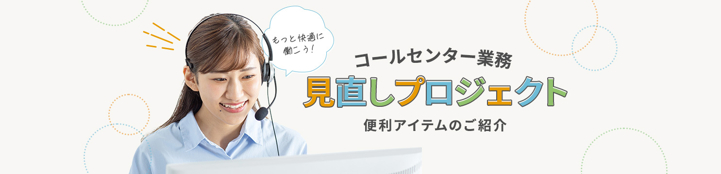 コールセンター業務 見直しプロジェクト 便利アイテムのご紹介