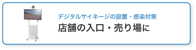 デジタルサイネージの設置・感染対策 店舗の入口・売り場に