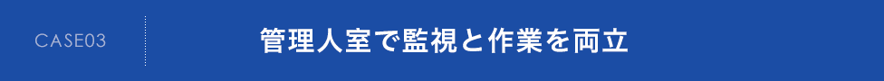 CASE03　管理人室で監視と作業を両立