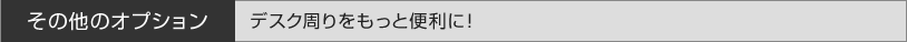 その他のオプション　デスク周りをもっと便利に