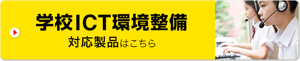 学校ICT環境整備 対応製品はこちら