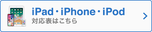 iPad・iPhone・iPod対応表はこちら