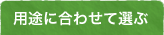 用途に合わせて選ぶ