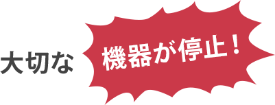 大切な機器が停止！